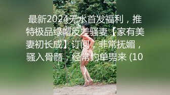 最新2024无水首发福利，推特极品绿帽反差骚妻【家有美妻初长成】订阅，非常抚媚，骚入骨髓，经常约单男来 (10)